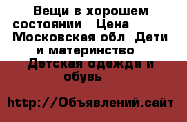 Вещи в хорошем состоянии › Цена ­ 100 - Московская обл. Дети и материнство » Детская одежда и обувь   